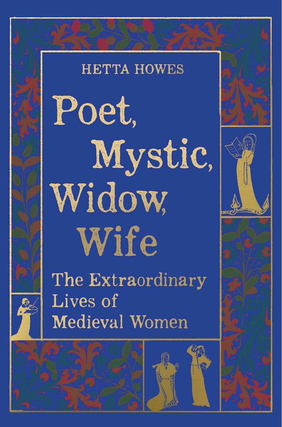 Poet Mystic Widow Wife The Extraordinary Lives Of Medieval Women Hetta Howes