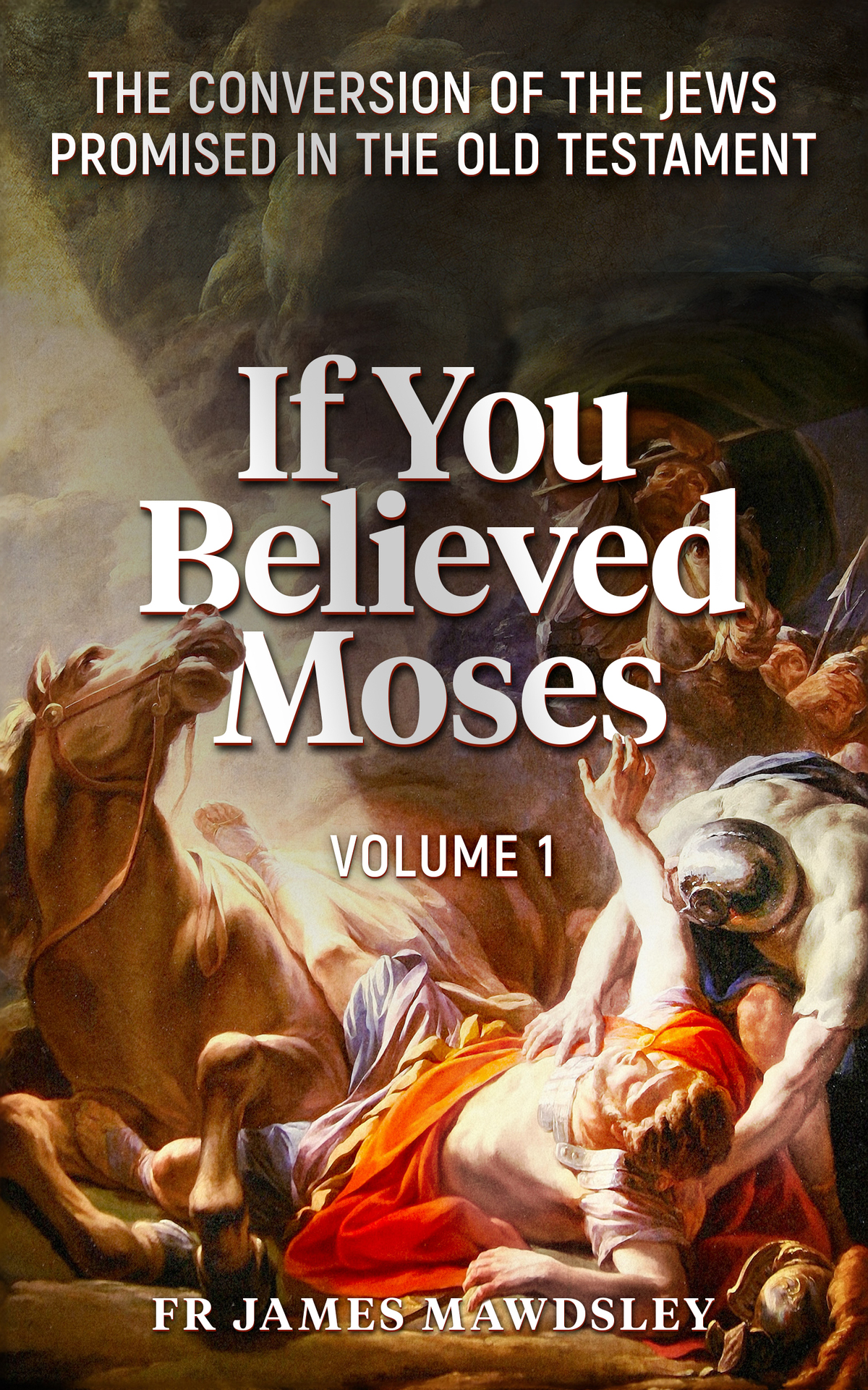 If You Believed Moses Vol 1 The Conversion Of The Jews Promised In The Old Testament Fr James Mawdsley