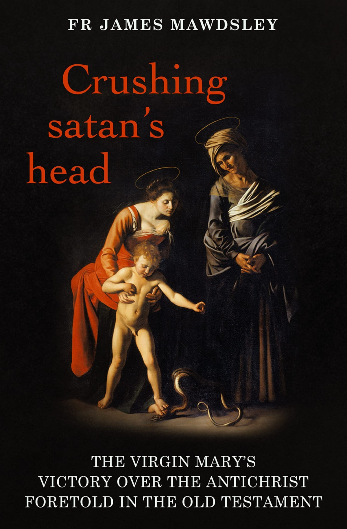 Crushing Satans Head The Virgin Marys Victory Over The Antichrist Foretold In The Old Testament Fr James Mawdsley