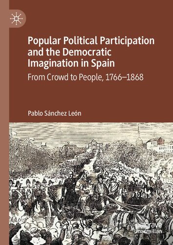 Popular Political Participation And The Democratic Imagination In Spain From Crowd To People 17661868 Pablo Snchez Len