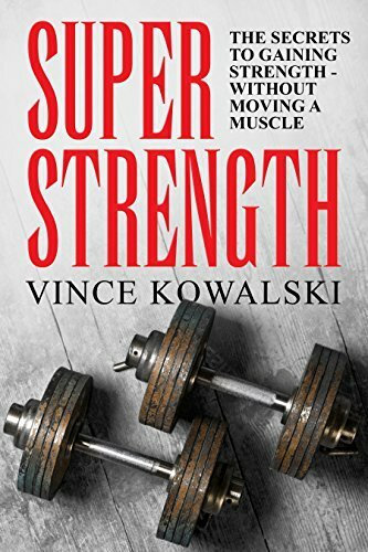 Super Strength The Secret To Gaining Strength Without Moving A Muscle The Bigger Leaner Stronger Muscle Series Book 4 Kowalski