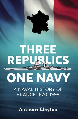 Three Republics One Navy A Naval History Of France 18701999 Anthony Clayton