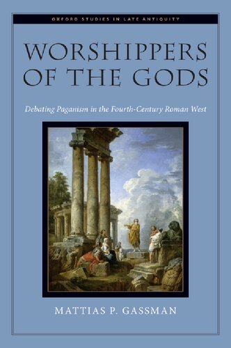 Worshippers Of The Gods Debating Paganism In The Fourthcentury Roman West Mattias P Gassman