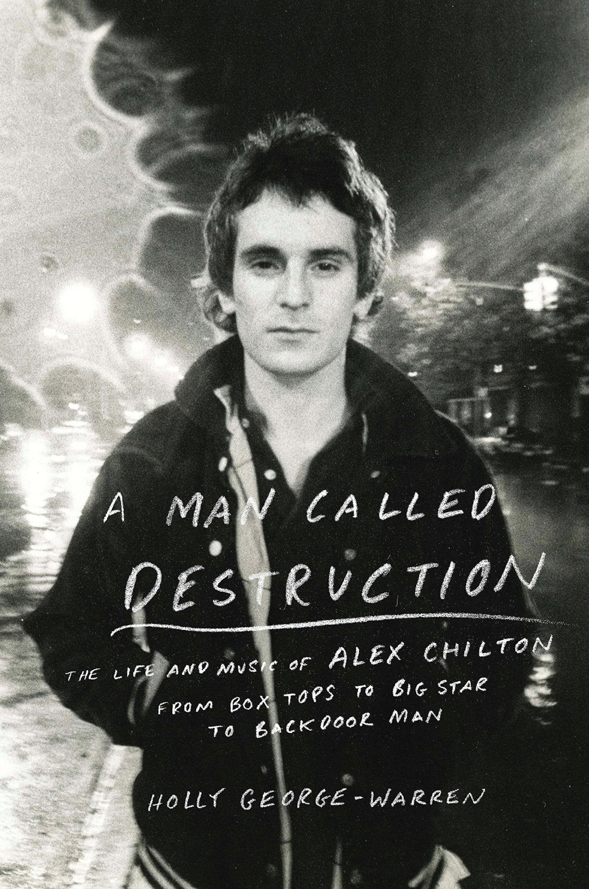 A Man Called Destruction The Life And Music Of Alex Chilton From Box Tops To Big Star To Backdoor Man First Edition Holly Georgewarren
