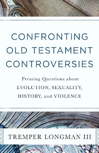 Confronting Old Testament Controversies Pressing Questions About Evolution Sexuality History And Violence Tremper Longman Iii