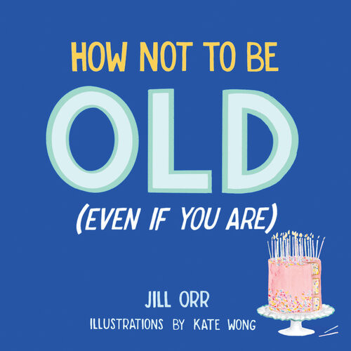 How Not To Be Old Even If You Are Jill Orr