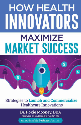 How Health Innovators Maximize Market Success Strategies To Launch And Commercialize Healthcare Innovations Roxie Mooney
