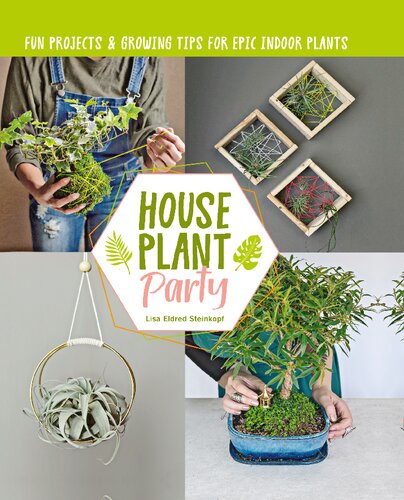 Houseplant Party Fun Projects Growing Tips For Epic Indoor Plants 1st Edition Lisa Eldred Steinkopf