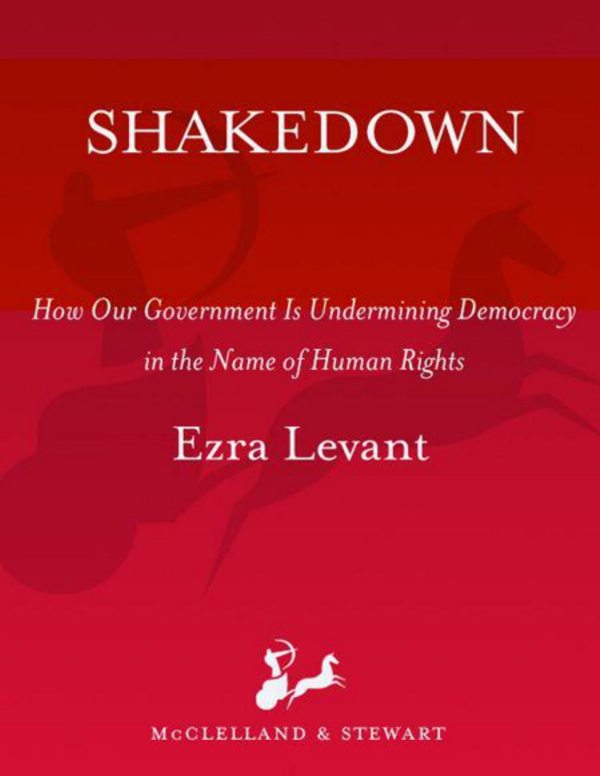 Shakedown How Our Government Is Undermining Democracy In The Name Of Human Rights Ezra Levant