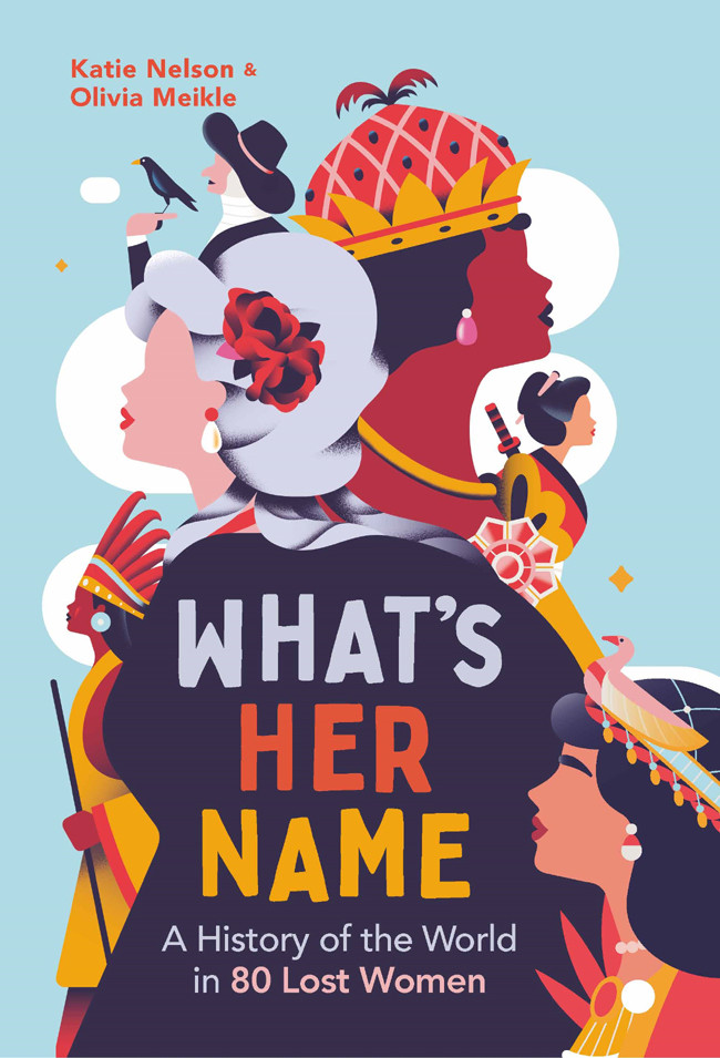 Whats Her Name A History Of The World In 80 Lost Women Katie Nelson Olivia Meikle