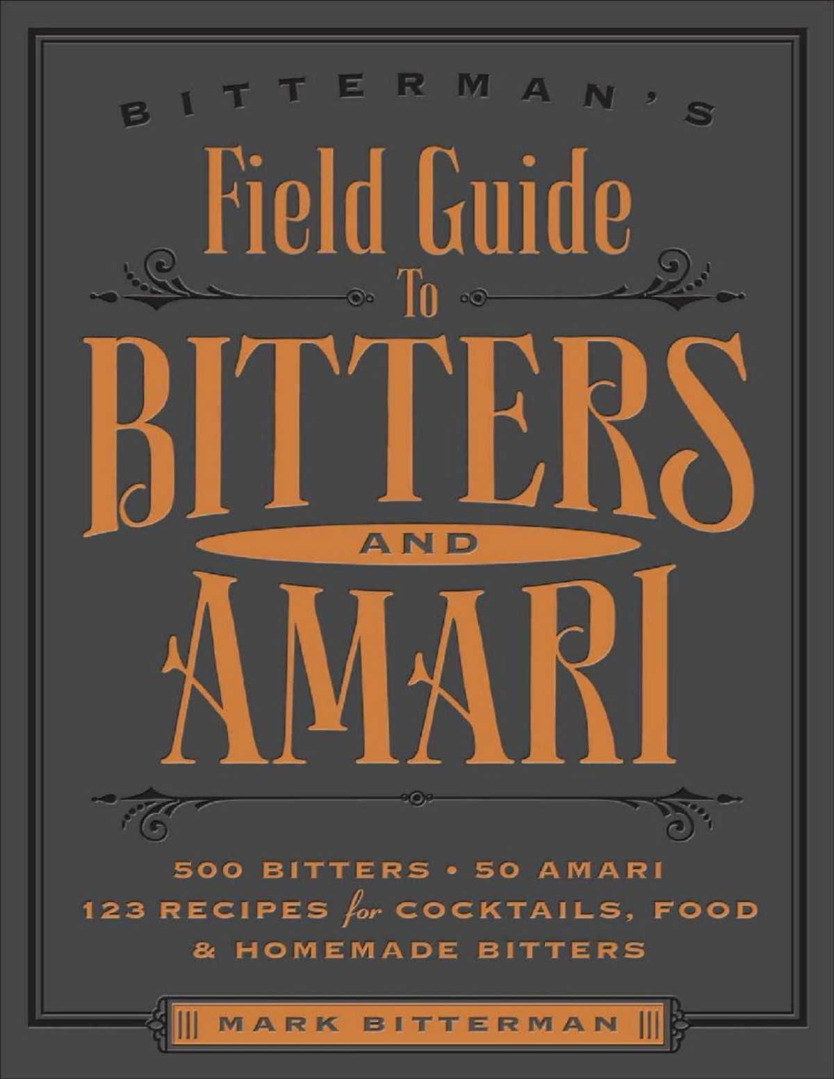 Bittermans Field Guide To Bitters Amari 500 Bitters 50 Amari 123 Recipes For Cocktails Food Homemade Bitters Mark Bitterman