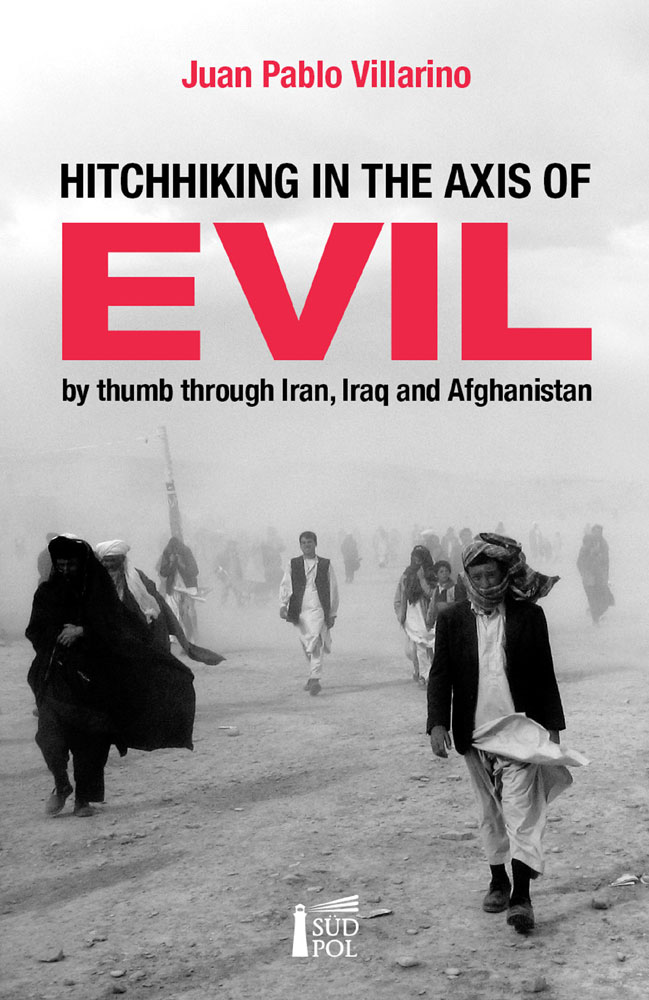 Hitchhiking In The Axis Of Evil By Thumb Through Irak Iran And Afghanistan 1a Ed Juan Pablo Villarino