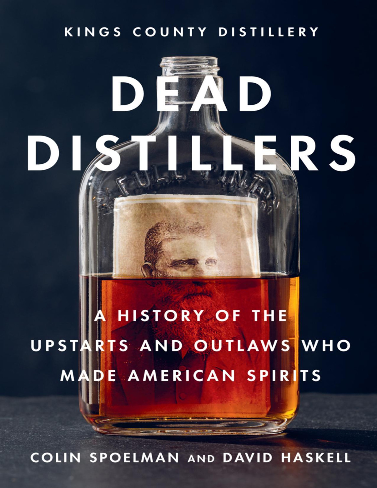 Dead Distillers A History Of The Upstarts And Outlaws Who Made American Spirits Colin Spoelman
