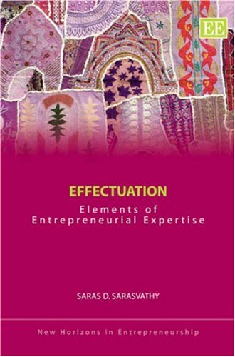 Effectuation Elements Of Entrepreneurial Expertise New Horizons In Entrepreneurship Saras D Sarasvathy