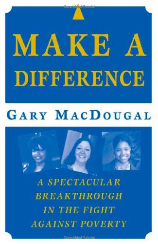 Make A Difference A Spectacular Breakthrough In The Fight Against Poverty 1st Gary Macdougal