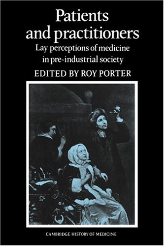 Patients And Practitioners Lay Perceptions Of Medicine In Preindustrial Society Roy Porter