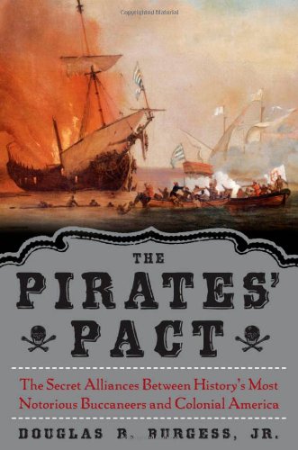 The Pirates Pact The Secret Alliances Between Historys Most Notorious Buccaneers And Colonial America 1st Douglas R Burgess