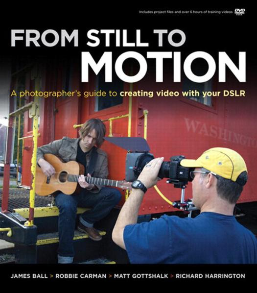 From Still To Motion A Photographers Guide To Creating Video With Your Dslr Voices That Matter 1st Edition James Ball