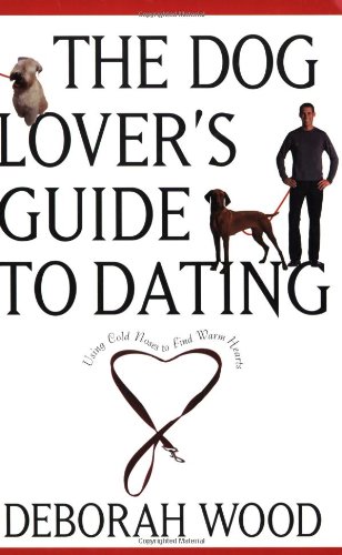 The Dog Lovers Guide To Dating Using Cold Noses To Find Warm Hearts 1st Edition Deborah Wood