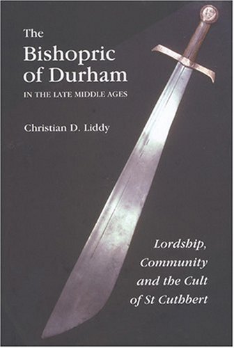 The Bishopric Of Durham In The Late Middle Ages Lordship Community And The Cult Of St Cuthbert Regions And Regionalism In History Christian D Liddy