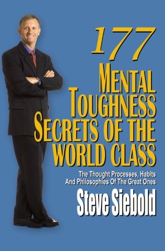 177 Mental Toughness Secrets Of The World Class The Thought Processes Habits And Philosophies Of The Great Ones Steve Siebold