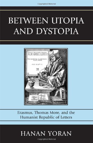 Between Utopia And Dystopia Erasmus Thomas More And The Humanist Republic Of Letters Hanan Yoran