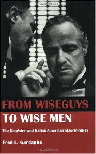 From Wiseguys To Wise Men The Gangster And Italian American Masculinities 1st Edition Fred Gardaphe