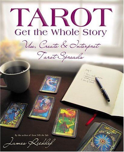Tarot Get The Whole Story Use Create Interpret Tarot Spreads James Ricklef