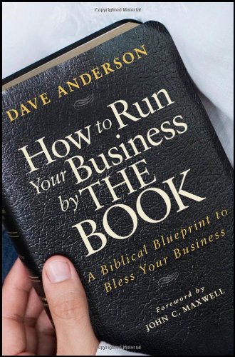 How To Run Your Business By The Book A Biblical Blueprint To Bless Your Business 1st Edition Dave Anderson