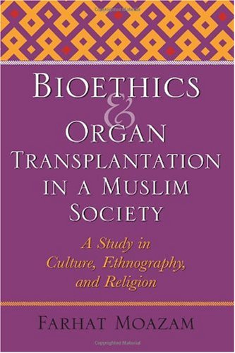 Bioethics And Organ Transplantation In A Muslim Society A Study In Culture Ethnography And Religion Farhat Moazam