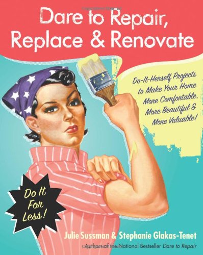 Dare To Repair Replace Renovate Doitherself Projects To Make Your Home More Comfortable More Beautiful More Valuable 1st Edition Julie Sussman