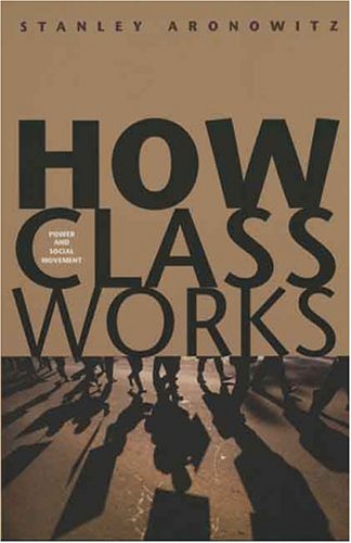 How Class Works Power And Social Movement Stanley Aronowitz