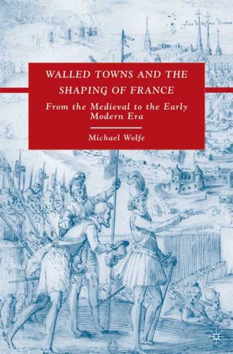 Walled Towns And The Shaping Of France From The Medieval To The Early Modern Era Michael Wolfe