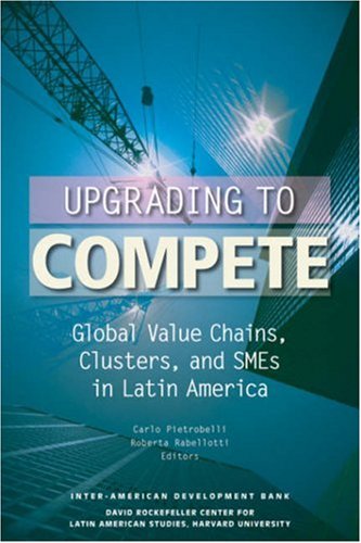 Upgrading To Compete Global Value Chains Clusters And Smes In Latin America David Rockefeller Interamerican Development Bank Carlo Pietrobelli