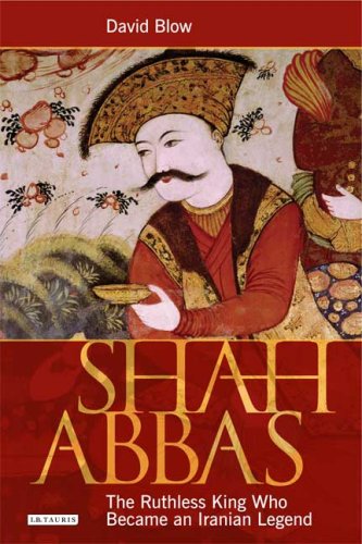 Shah Abbas The Ruthless King Who Became An Iranian Legend 1st Edition David Blow