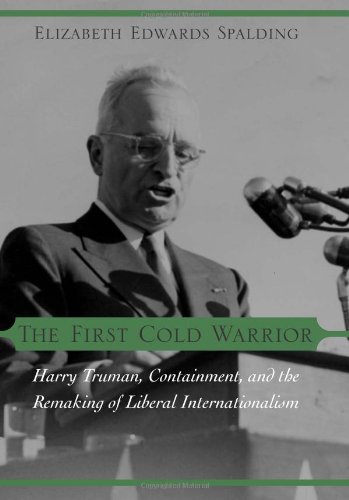 The First Cold Warrior Harry Truman Containment And The Remaking Of Liberal Internationalism Elizabeth Edwards Spalding