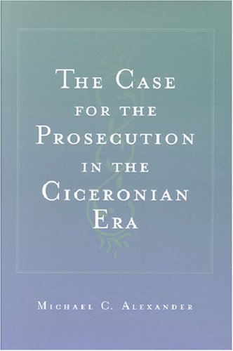 The Case For The Prosecution In The Ciceronian Era Michael C Alexander
