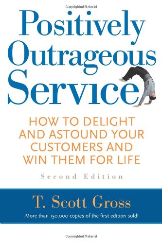 Positively Outrageous Service How To Delight And Astound Your Customers And Win Them For Life 2nd Edition T Scott Gross