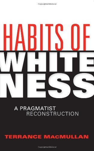 Habits Of Whiteness A Pragmatist Reconstruction American Philosophy Terrance Macmullan