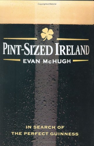 Pintsized Ireland In Search Of The Perfect Guinness First Edition Evan Mchugh