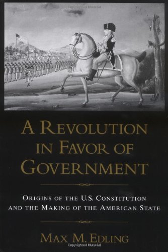 A Revolution In Favor Of Government Origins Of The Us Constitution And The Making Of The American State Max M Edling
