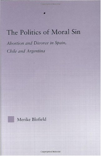 The Politics Of Moral Sin Abortion And Divorce In Spain Chile And Argentina 1st Edition Merike H Blofield
