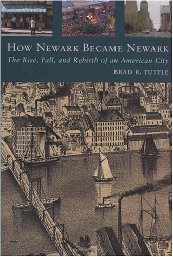How Newark Became Newark The Rise Fall And Rebirth Of An American City Brad R Tuttle