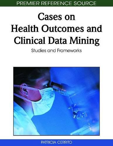 Cases On Health Outcomes And Clinical Data Mining Studies And Frameworks Premier Reference Source 1st Edition Patricia Cerrito