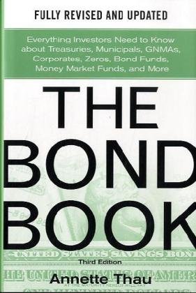 The Bond Book Third Edition Everything Investors Need To Know About Treasuries Municipals Gnmas Corporates Zeros Bond Funds Money Market Funds And More 3rd Edition Annette Thau