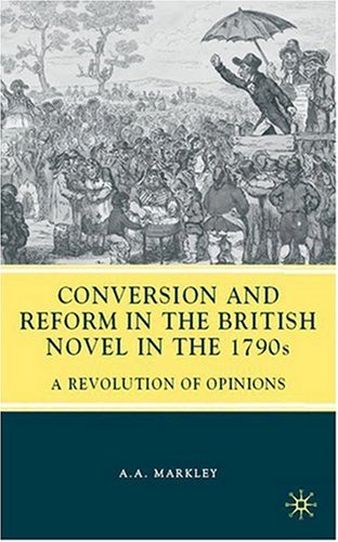 Conversion And Reform In The British Novel In The 1790s A Revolution Of Opinions Arnold A Markley