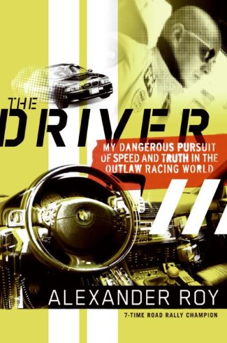 The Driver My Dangerous Pursuit Of Speed And Truth In The Outlaw Racing World 1st Edition Alexander Roy