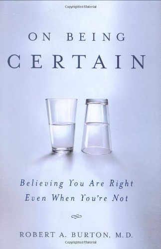 On Being Certain Believing You Are Right Even When Youre Not 1st Edition Robert Burton