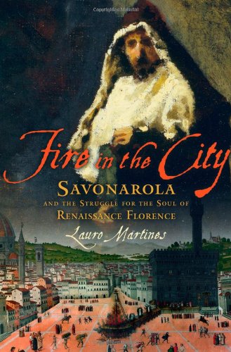 Fire In The City Savonarola And The Struggle For The Soul Of Renaissance Florence 1st Lauro Martines