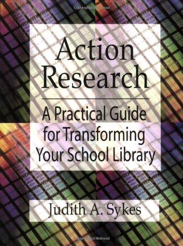 Action Research A Practical Guide For Transforming Your School Library Judith A Sykes